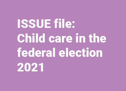Button link to the ISSUE file:  Child care in the federal election 2021