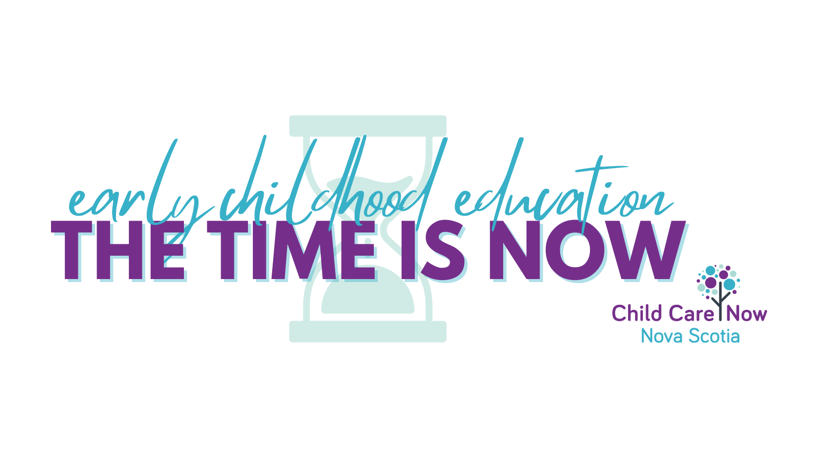 On a white background with the animated graphic of an hour glass, text reads "Early childhood education. The time is now." At the bottom right corner is the logo of Child Care Now Nova Scotia.